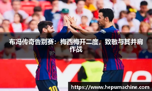 布冯传奇告别赛：梅西梅开二度，致敬与其并肩作战