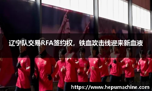 辽宁队交易RFA签约权，铁血攻击线迎来新血液