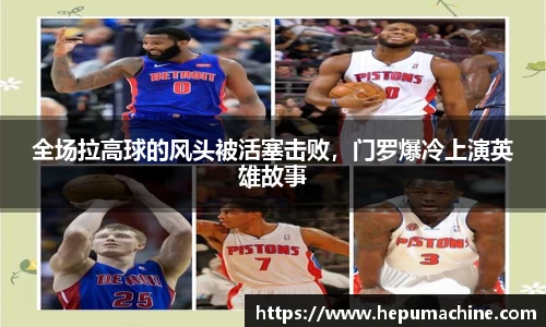 全场拉高球的风头被活塞击败，门罗爆冷上演英雄故事