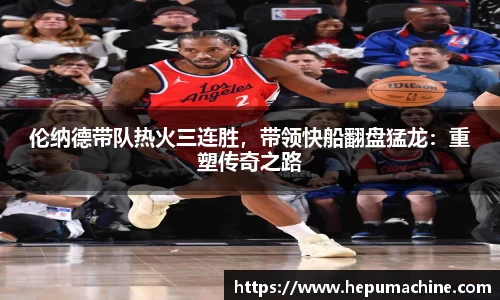 伦纳德带队热火三连胜，带领快船翻盘猛龙：重塑传奇之路