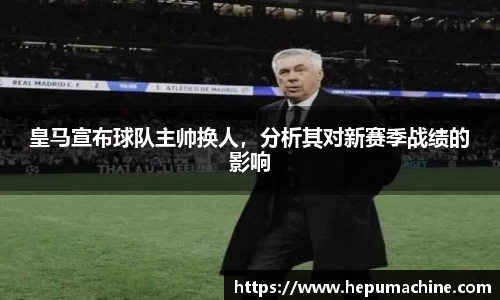 皇马宣布球队主帅换人，分析其对新赛季战绩的影响