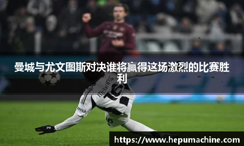 曼城与尤文图斯对决谁将赢得这场激烈的比赛胜利