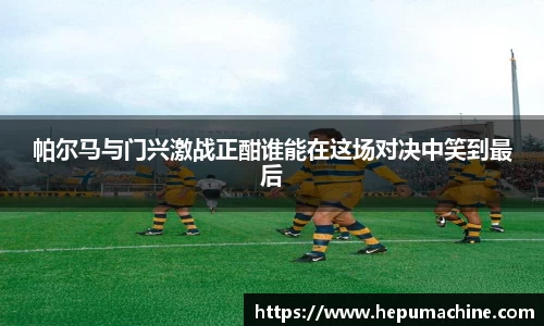 帕尔马与门兴激战正酣谁能在这场对决中笑到最后