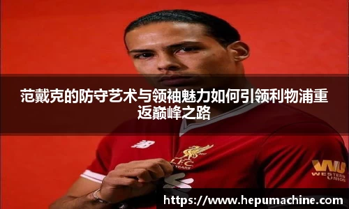 范戴克的防守艺术与领袖魅力如何引领利物浦重返巅峰之路