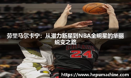 劳里马尔卡宁：从潜力新星到NBA全明星的华丽蜕变之路