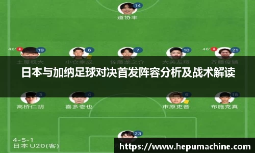 日本与加纳足球对决首发阵容分析及战术解读