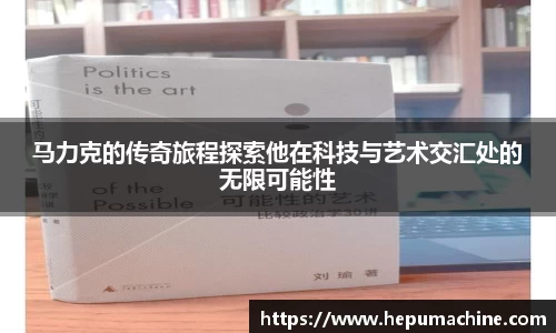 马力克的传奇旅程探索他在科技与艺术交汇处的无限可能性