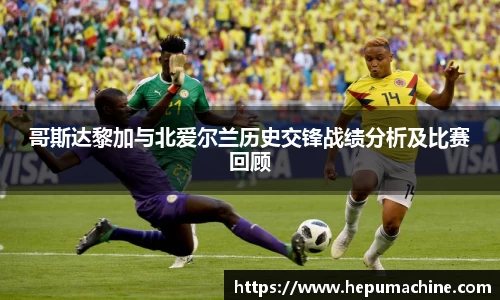 哥斯达黎加与北爱尔兰历史交锋战绩分析及比赛回顾