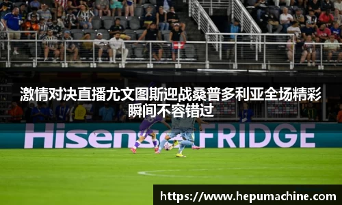 激情对决直播尤文图斯迎战桑普多利亚全场精彩瞬间不容错过